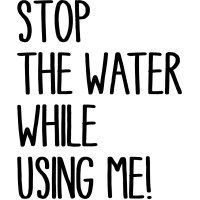 STOP THE WATER WHILE USING ME
